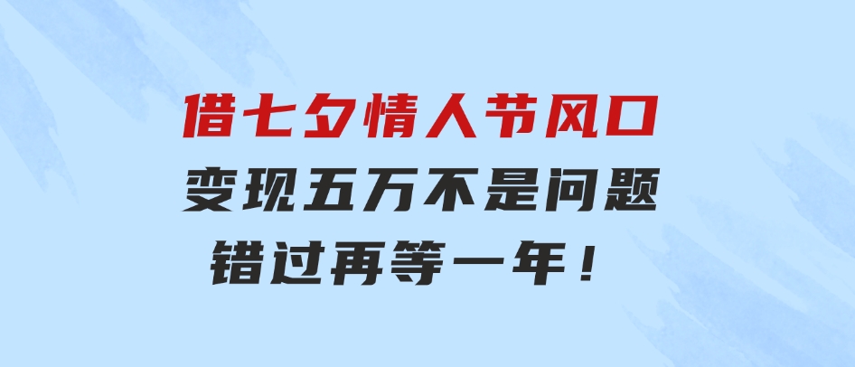 借七夕情人节风口,变现五万不是问题，错过再等一年！-巨丰资源网