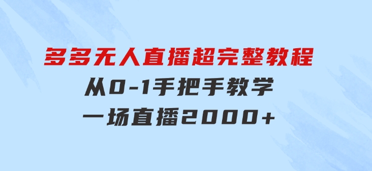 多多无人直播超完整教程!从0-1手把手教学！一场直播2000+-巨丰资源网