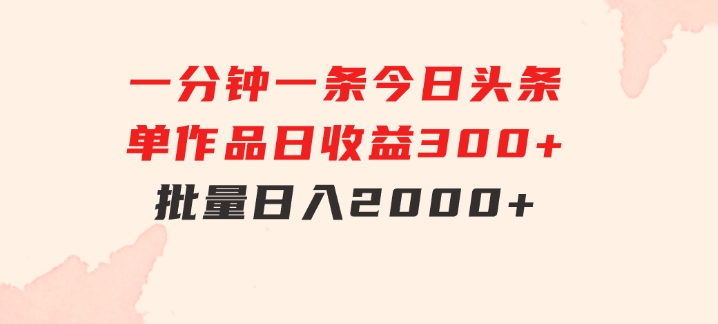 一分钟一条狂撸今日头条单作品日收益300+批量日入2000+-巨丰资源网