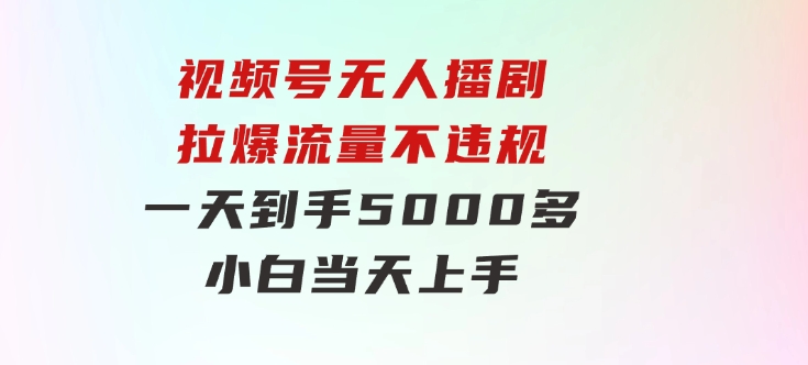 视频号无人播剧，拉爆流量不违规，一天到手5000多，小白当天上手，-巨丰资源网