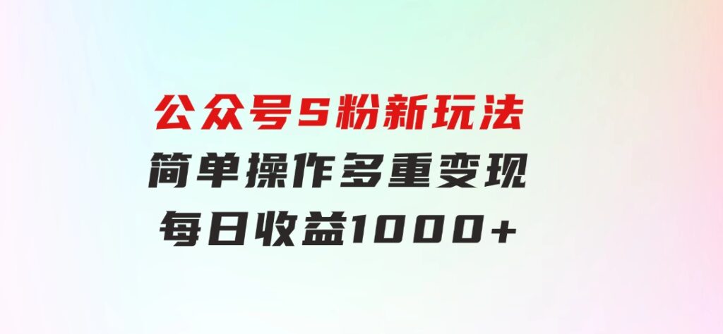 公众号S粉新玩法，简单操作、多重变现，每日收益1000+-巨丰资源网