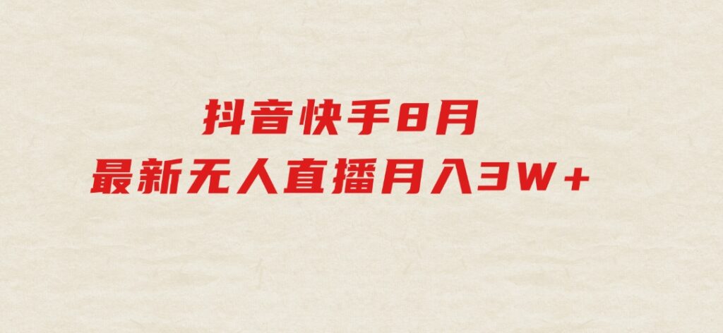 抖音快手8月最新无人直播月入3W+-巨丰资源网