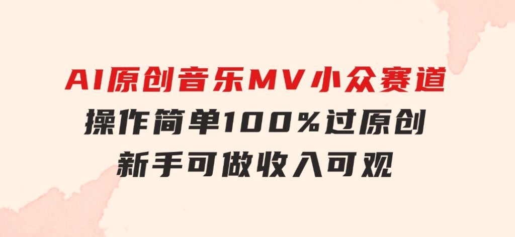 AI原创音乐MV小众赛道，操作简单100%过原创，新手可做收入可观，越赚钱…-巨丰资源网