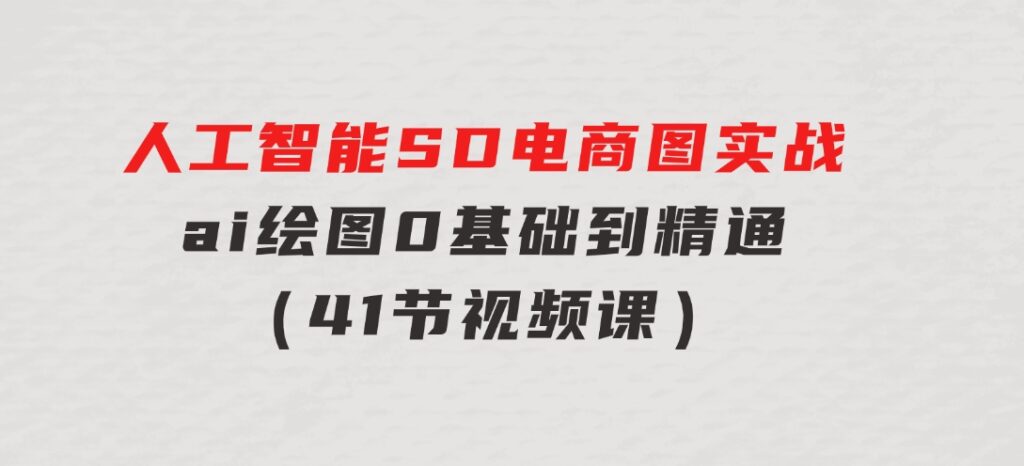 人工智能SD电商图实战，ai绘图0基础到精通（41节视频课）-巨丰资源网