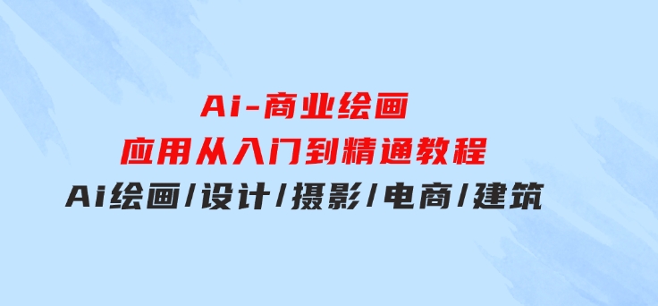 Ai-商业绘画-应用从入门到精通教程：Ai绘画/设计/摄影/电商/建筑-巨丰资源网