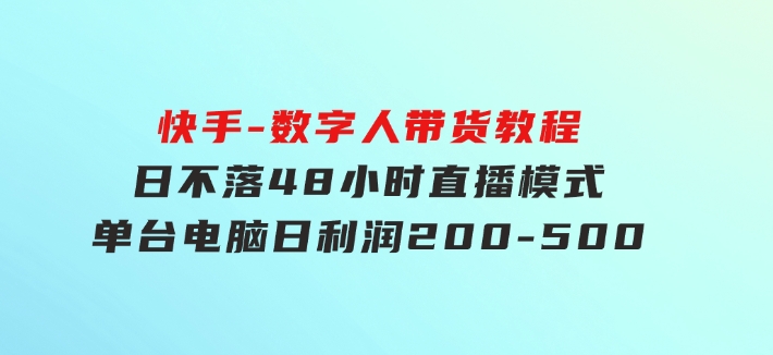 快手-数字人带货教程，日不落48小时直播模式，单台电脑日利润200-500-巨丰资源网