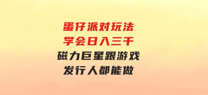 蛋仔派对玩法.学会日入三千.磁力巨星跟游戏发行人都能做-巨丰资源网