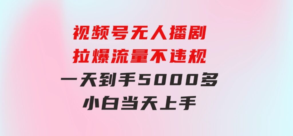 视频号无人播剧，拉爆流量不违规，一天到手5000多，小白当天上手-巨丰资源网