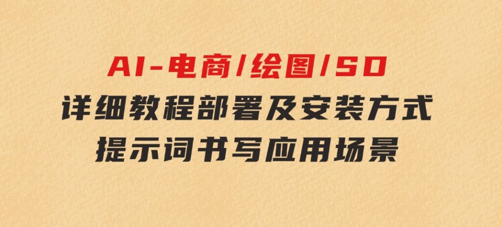 AI-电商/绘图/SD/详细教程：部署及安装方式，提示词书写，应用场景-巨丰资源网