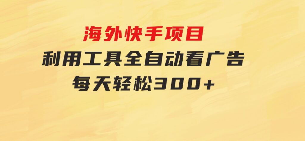 海外快手项目，利用工具全自动看广告，每天轻松300+-巨丰资源网