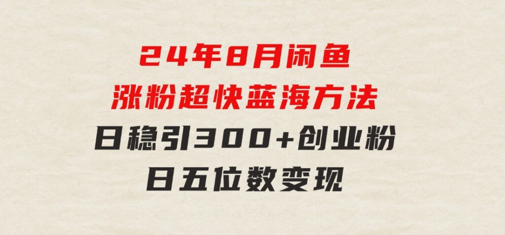 24年8月闲鱼涨粉超快蓝海方法！日稳引300+创业粉，日五位数变现-巨丰资源网