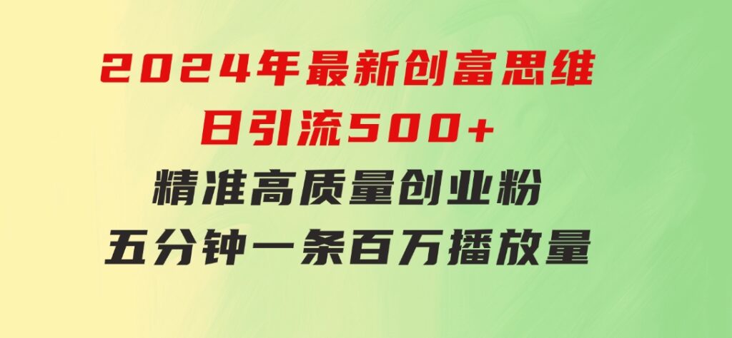 2024年最新创富思维日引流500+精准高质量创业粉，五分钟一条百万播放量…-巨丰资源网