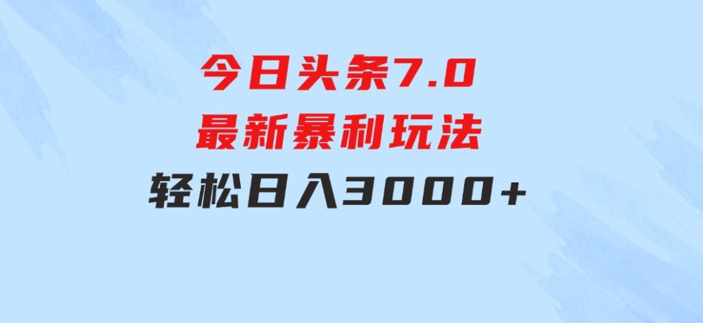 今日头条7.0最新暴利玩法，轻松日入3000+-巨丰资源网