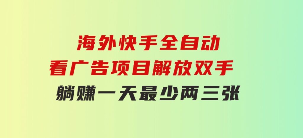 海外快手全自动看广告项目解放双手实现躺赚一天最少两三张-巨丰资源网