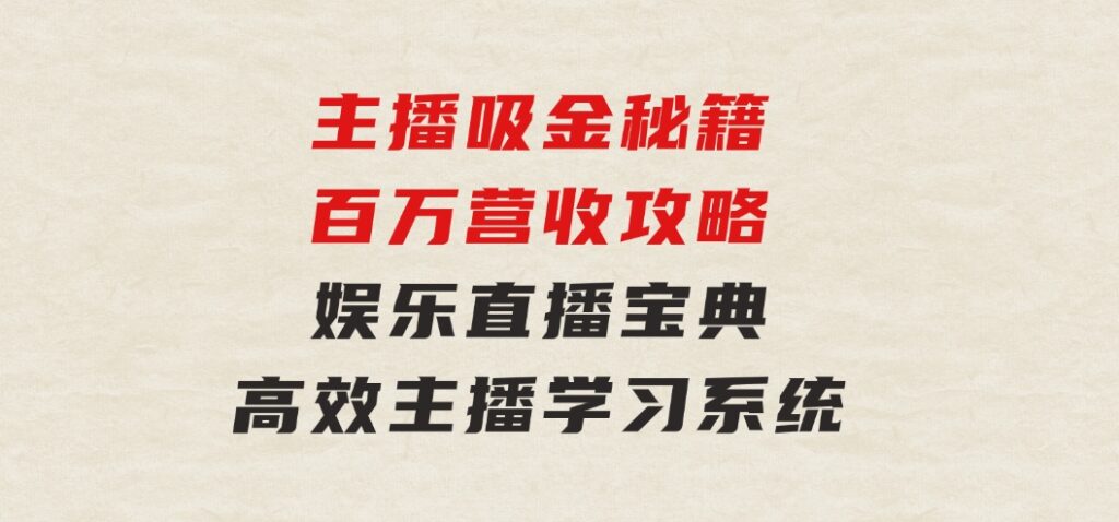 主播吸金秘籍/百万营收攻略，娱乐直播宝典，高效主播学习系统-巨丰资源网