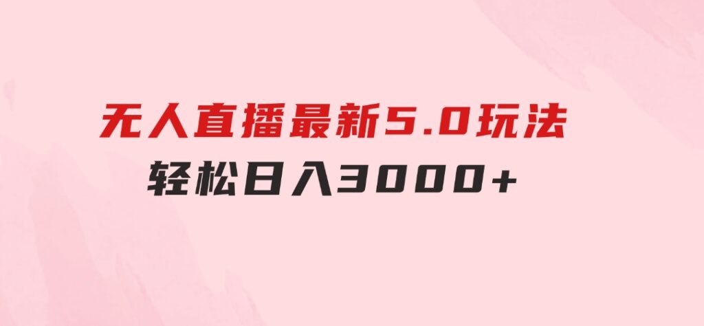 无人直播最新5.0玩法，轻松日入3000+-巨丰资源网