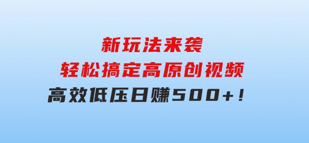 新玩法来袭，轻松搞定高原创视频，高效低压日赚500+！-巨丰资源网