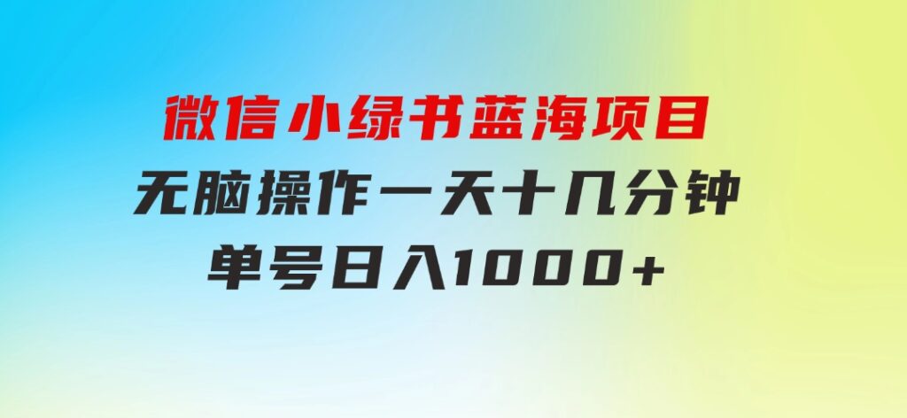 微信小绿书，蓝海项目，无脑操作，一天十几分钟，单号日入1000+-巨丰资源网