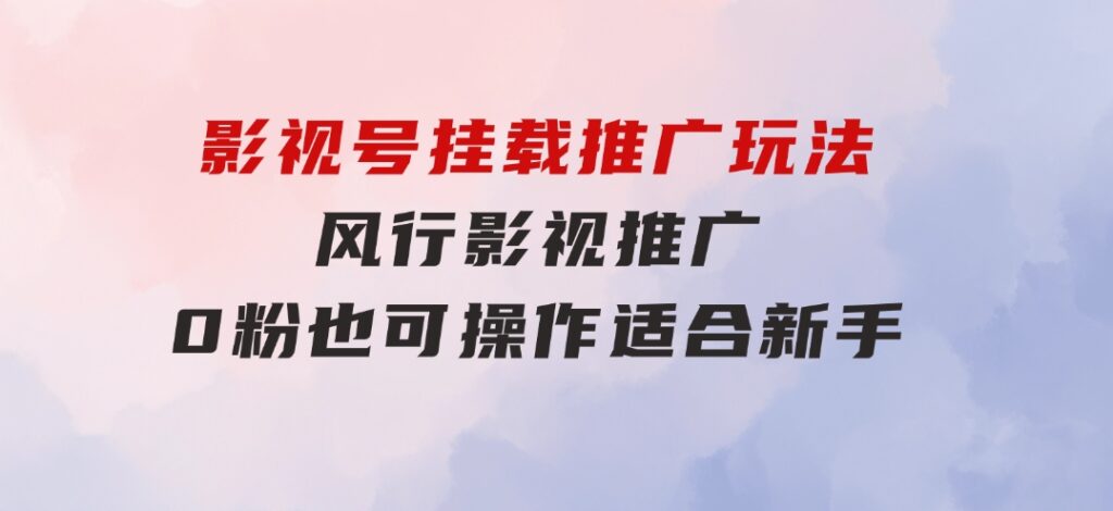 影视号挂载推广玩法，风行影视推广，0粉也可操作适合新手-巨丰资源网