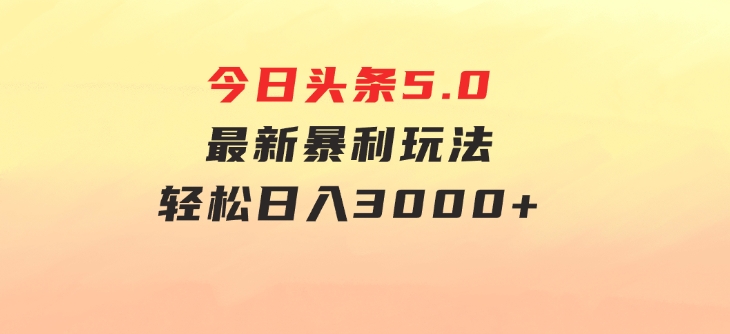 今日头条5.0最新暴利玩法，轻松日入3000+-巨丰资源网