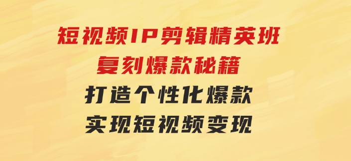 短视频IP剪辑精英班：复刻爆款秘籍，打造个性化爆款实现短视频变现-巨丰资源网