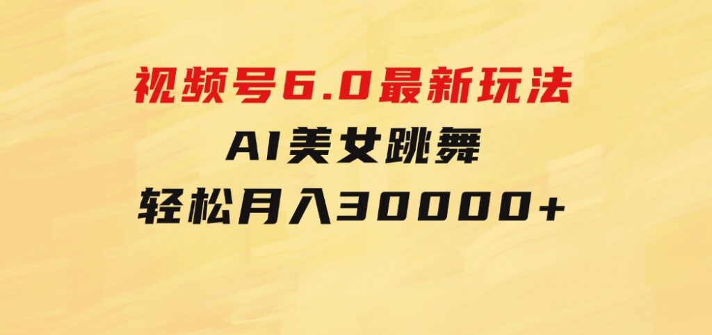 视频号6.0最新玩法AI美女跳舞，轻松月入30000+-巨丰资源网