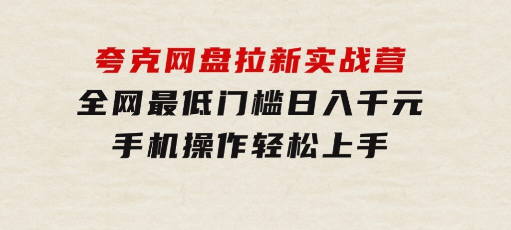 夸克网盘拉新实战营：全网最低门槛，日入千元，手机操作轻松上手-巨丰资源网