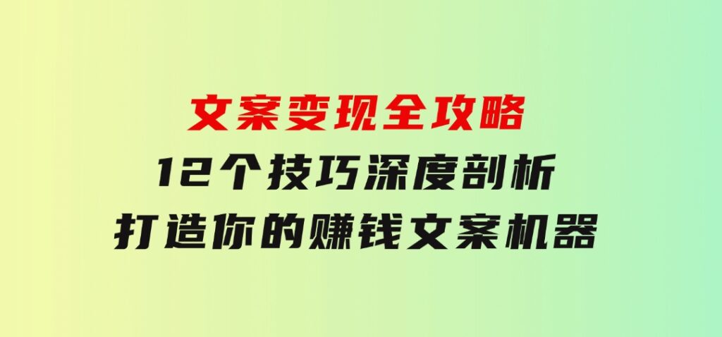 文案变现全攻略：12个技巧深度剖析，打造你的赚钱文案机器-巨丰资源网