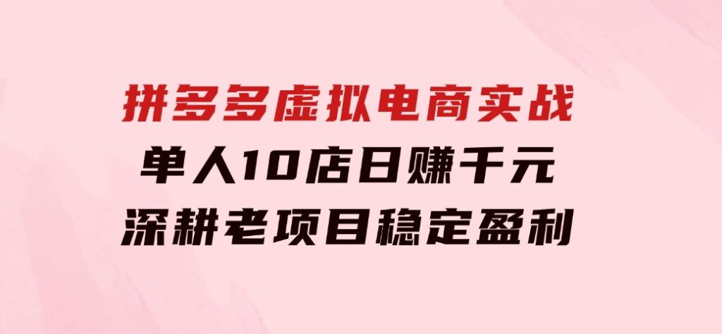 拼多多虚拟电商实战：单人10店日赚千元，深耕老项目，稳定盈利不求风口-巨丰资源网