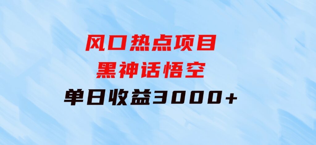 风口热点项目黑神话悟空单日收益3000+-巨丰资源网