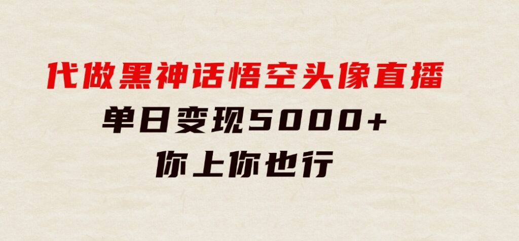 代做黑神话悟空头像直播，单日变现5000+，你上你也行-巨丰资源网