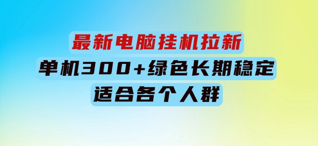 最新电脑挂机拉新，单机300+，绿色长期稳定，适合各个人群-巨丰资源网