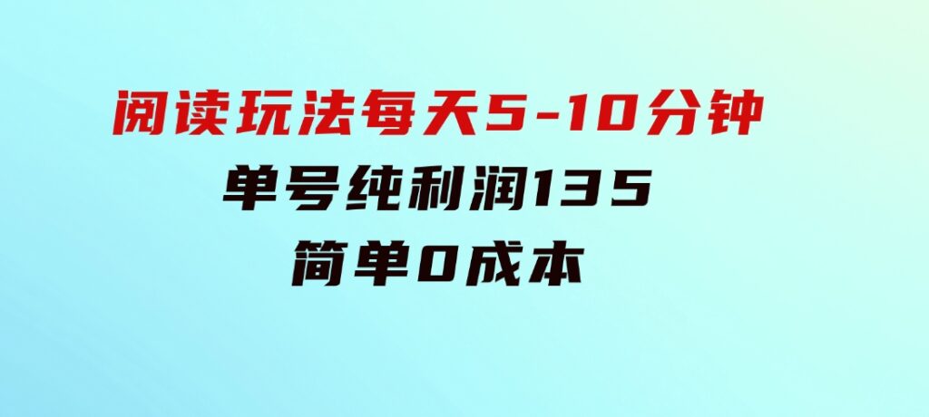 阅读玩法，每天5-10分钟，单号纯利润135，简单0成本-巨丰资源网