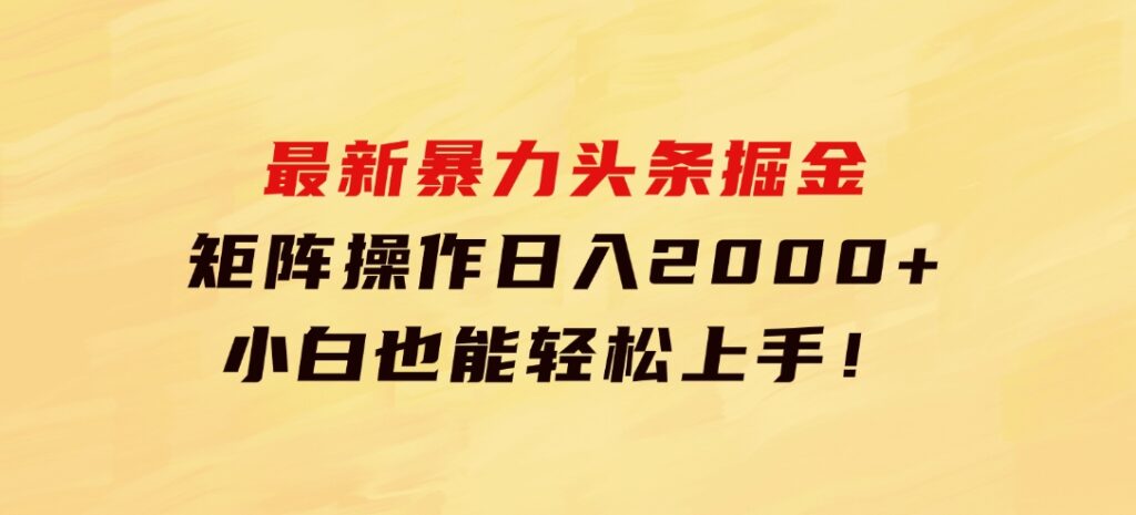 最新暴力头条掘金日入500+，矩阵操作日入2000+，小白也能轻松上手！-巨丰资源网