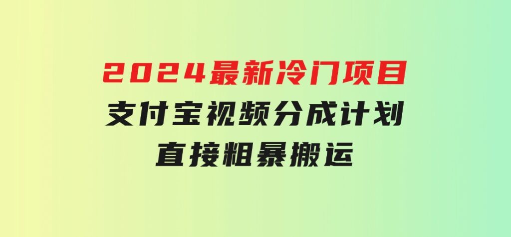 2024最新冷门项目！支付宝视频分成计划，直接粗暴搬运，-巨丰资源网