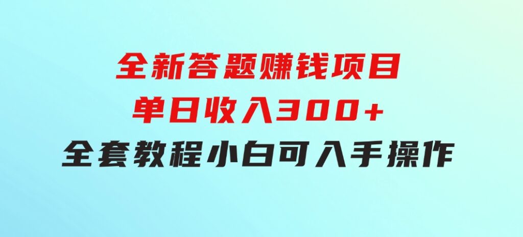 全新答题赚钱项目，单日收入300+，全套教程，小白可入手操作-巨丰资源网