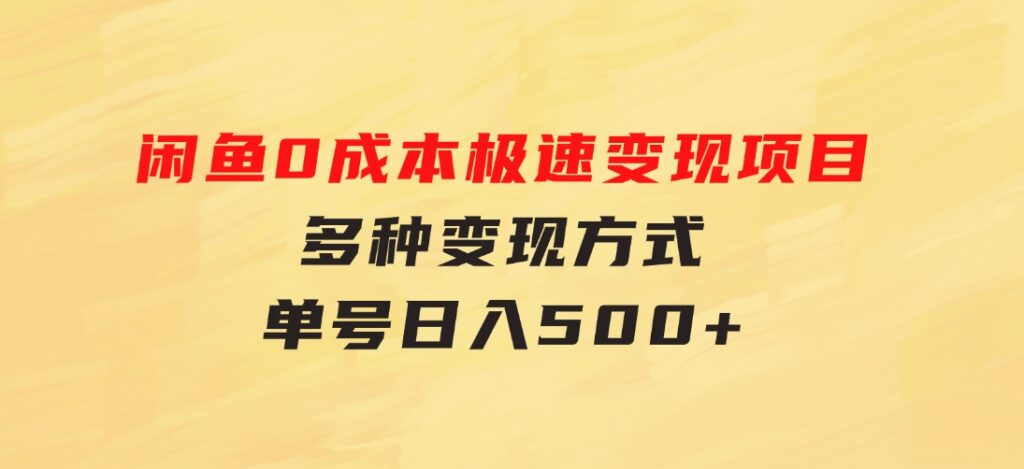 闲鱼0成本极速变现项目，多种变现方式单号日入500+最新玩法-巨丰资源网