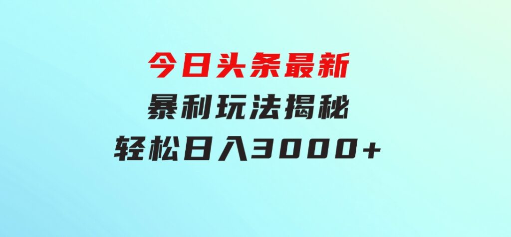 今日头条最新暴利玩法揭秘，轻松日入3000+-巨丰资源网