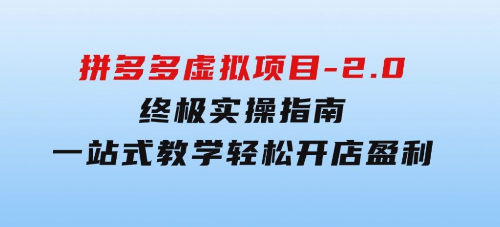 拼多多虚拟项目-2.0：终极实操指南，一站式教学，轻松开店盈利-巨丰资源网