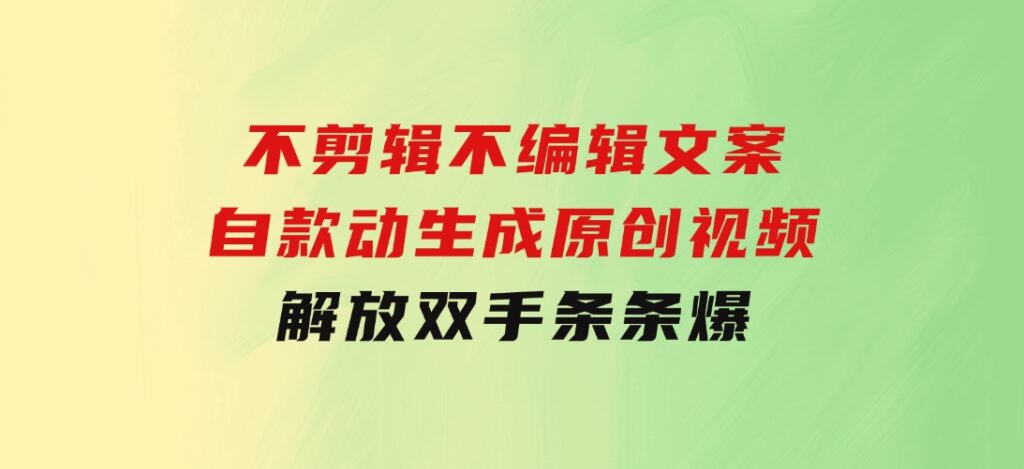 不剪辑不编辑文案，自款动生成原创视频解放双手条条爆-巨丰资源网