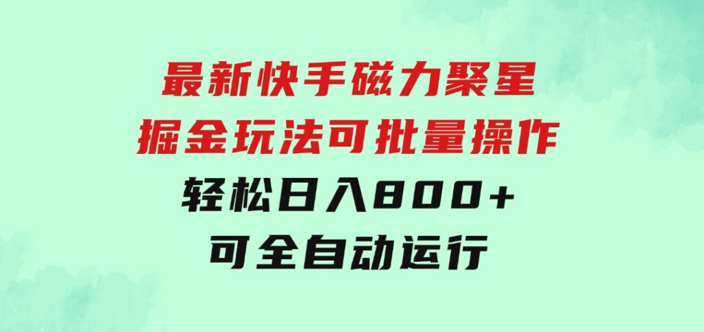 最新快手磁力聚星掘金玩法，可批量操作，轻松日入800+，可全自动运行-巨丰资源网