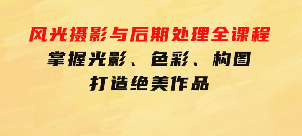 风光摄影与后期处理全课程：掌握光影、色彩、构图，打造绝美作品-巨丰资源网