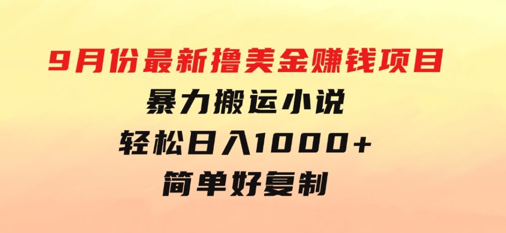 9月份最新撸美金赚钱项目，暴力搬运小说轻松日入1000+，简单好复制可以…-巨丰资源网