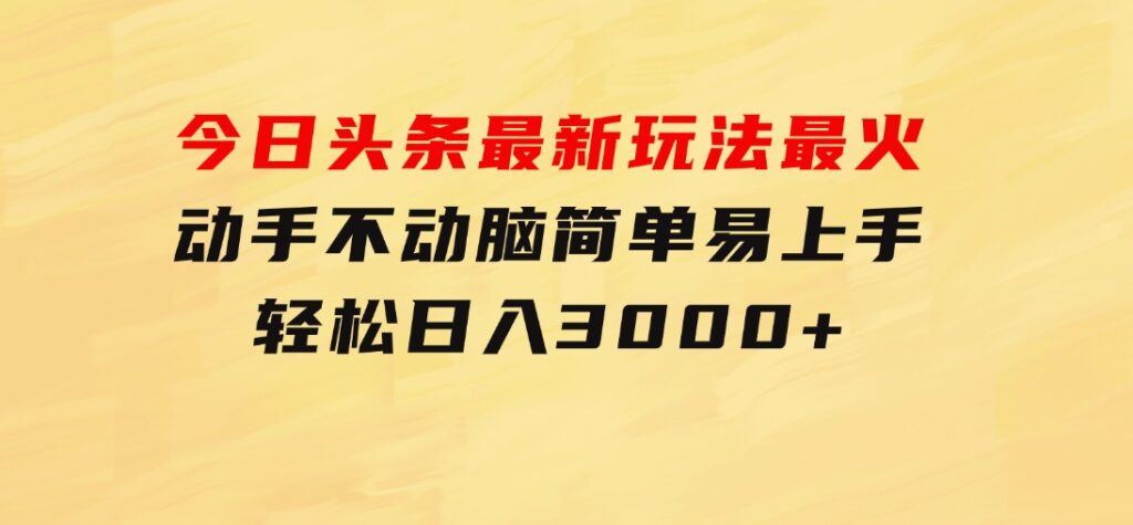 今日头条最新玩法最火，动手不动脑，简单易上手。轻松日入3000+-巨丰资源网