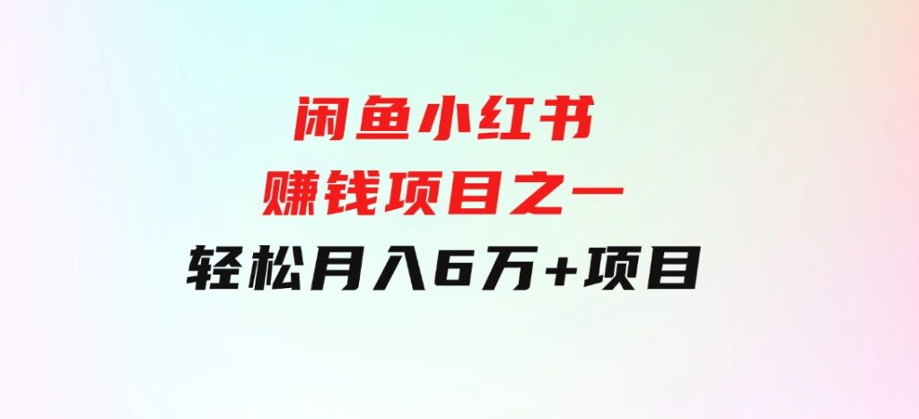 闲鱼小红书赚钱项目之一，轻松月入6万+项目-巨丰资源网