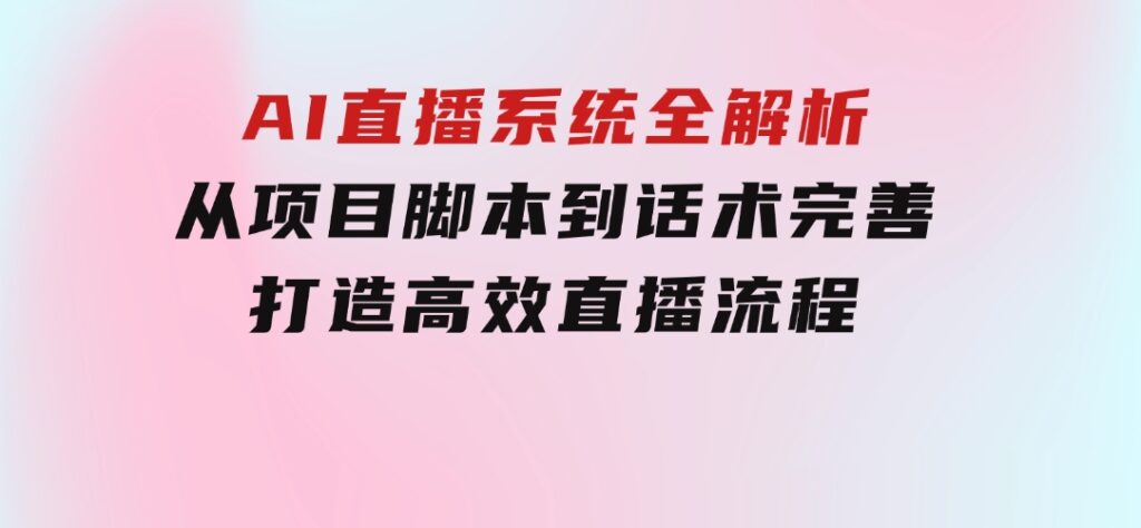 AI直播系统全解析：从项目脚本到话术完善，打造高效直播流程-巨丰资源网