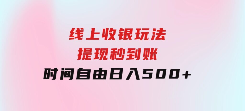 线上收银玩法，提现秒到账，时间自由，日入500+-巨丰资源网