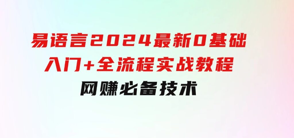 易语言2024最新0基础入门+全流程实战教程，学点网赚必备技术-巨丰资源网