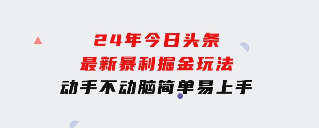 24年今日头条最新暴利掘金玩法，动手不动脑，简单易上手。轻松矩阵实现…-巨丰资源网