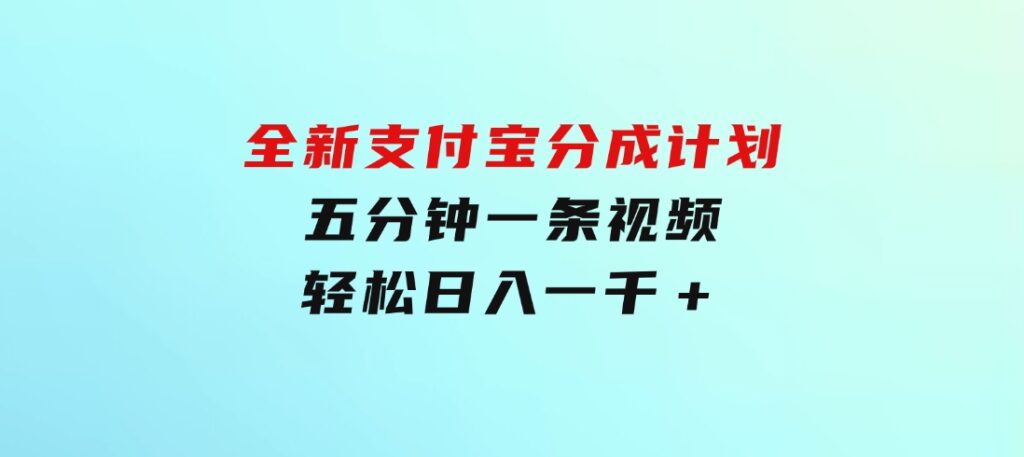 全新支付宝分成计划，五分钟一条视频轻松日入一千＋-巨丰资源网